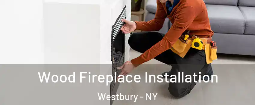  Wood Fireplace Installation Westbury - NY