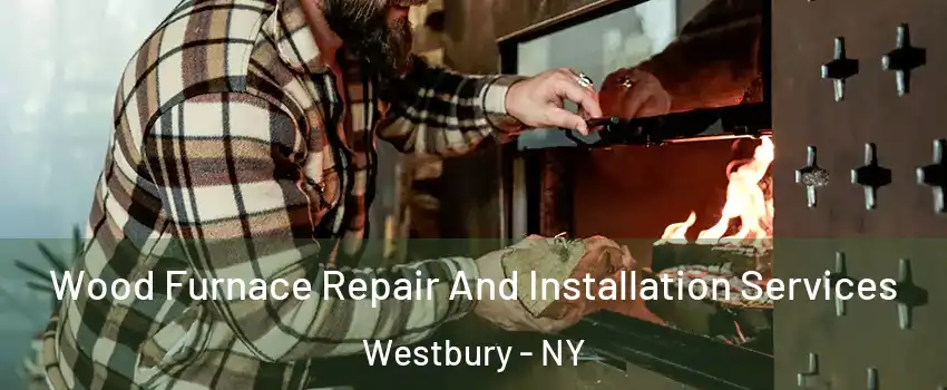  Wood Furnace Repair And Installation Services Westbury - NY